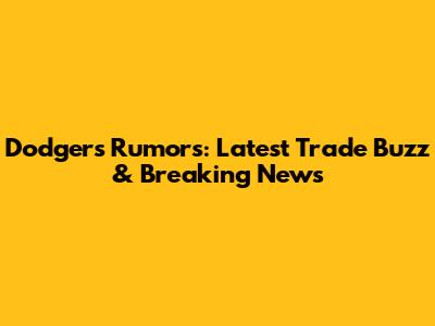 Dodgers Rumors: Latest Trade Buzz & Breaking News