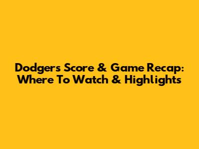 Dodgers Score & Game Recap: Where To Watch & Highlights