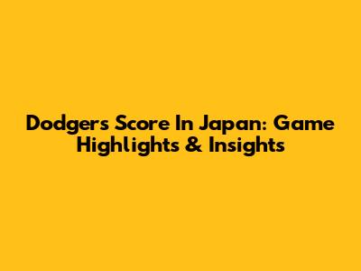 Dodgers Score In Japan: Game Highlights & Insights