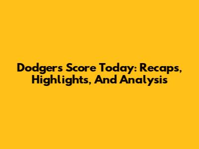 Dodgers Score Today: Recaps, Highlights, And Analysis