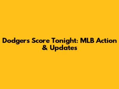 Dodgers Score Tonight: MLB Action & Updates