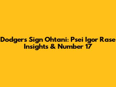 Dodgers Sign Ohtani: Psei Igor Rase Insights & Number 17