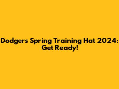 Dodgers Spring Training Hat 2024: Get Ready!