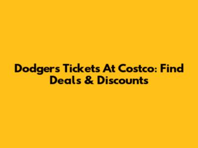 Dodgers Tickets At Costco: Find Deals & Discounts