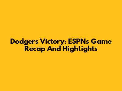 Dodgers Victory: ESPN's Game Recap And Highlights
