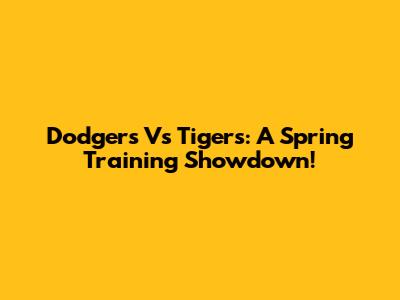 Dodgers Vs Tigers: A Spring Training Showdown!