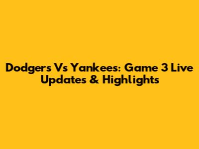 Dodgers Vs Yankees: Game 3 Live Updates & Highlights