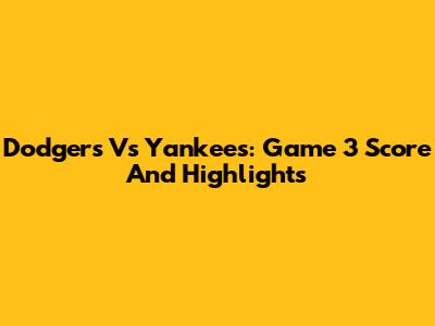 Dodgers Vs Yankees: Game 3 Score And Highlights