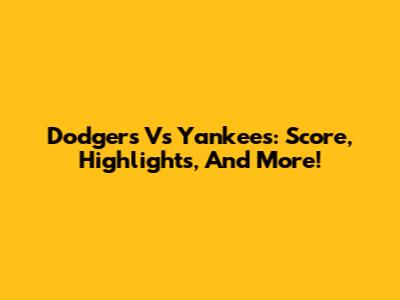 Dodgers Vs Yankees: Score, Highlights, And More!