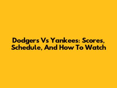 Dodgers Vs Yankees: Scores, Schedule, And How To Watch