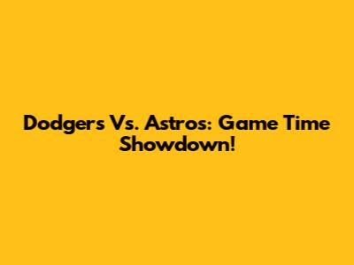 Dodgers Vs. Astros: Game Time Showdown!