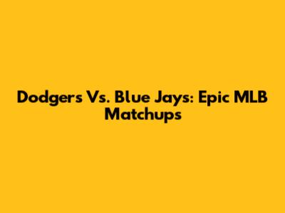 Dodgers Vs. Blue Jays: Epic MLB Matchups
