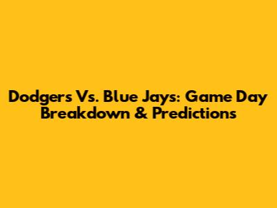 Dodgers Vs. Blue Jays: Game Day Breakdown & Predictions