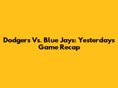 Dodgers Vs. Blue Jays: Yesterday's Game Recap
