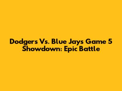 Dodgers Vs. Blue Jays Game 5 Showdown: Epic Battle