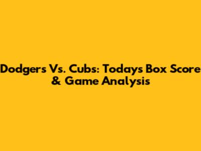 Dodgers Vs. Cubs: Today's Box Score & Game Analysis