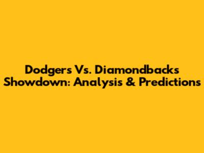 Dodgers Vs. Diamondbacks Showdown: Analysis & Predictions
