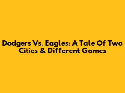 Dodgers Vs. Eagles: A Tale Of Two Cities & Different Games