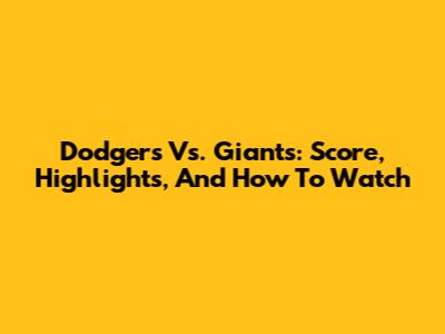 Dodgers Vs. Giants: Score, Highlights, And How To Watch