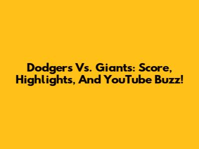 Dodgers Vs. Giants: Score, Highlights, And YouTube Buzz!
