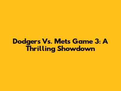 Dodgers Vs. Mets Game 3: A Thrilling Showdown