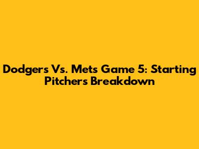 Dodgers Vs. Mets Game 5: Starting Pitchers Breakdown