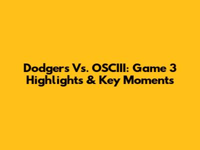 Dodgers Vs. OSCIII: Game 3 Highlights & Key Moments