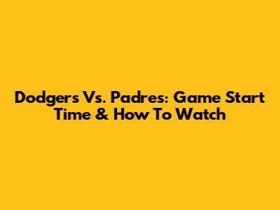 Dodgers Vs. Padres: Game Start Time & How To Watch