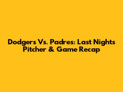 Dodgers Vs. Padres: Last Night's Pitcher & Game Recap