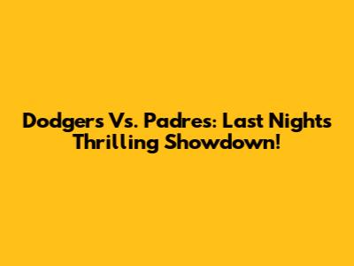 Dodgers Vs. Padres: Last Night's Thrilling Showdown!