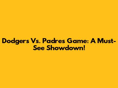 Dodgers Vs. Padres Game: A Must-See Showdown!