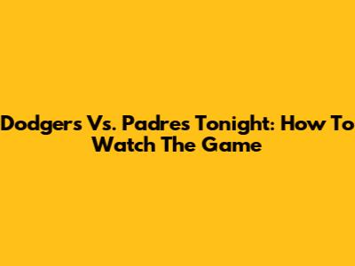 Dodgers Vs. Padres Tonight: How To Watch The Game