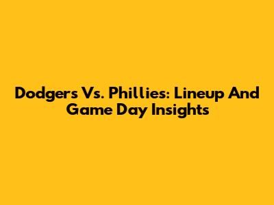 Dodgers Vs. Phillies: Lineup And Game Day Insights