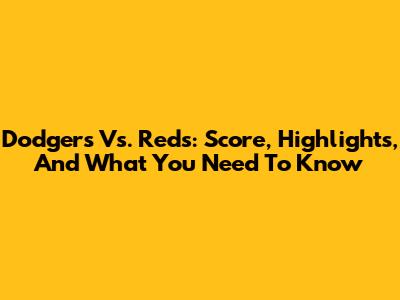 Dodgers Vs. Reds: Score, Highlights, And What You Need To Know