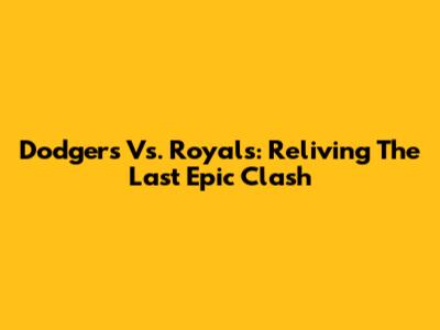 Dodgers Vs. Royals: Reliving The Last Epic Clash