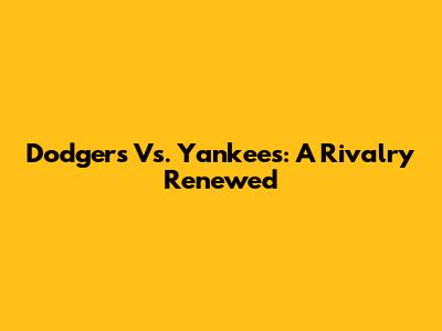 Dodgers Vs. Yankees: A Rivalry Renewed