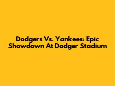 Dodgers Vs. Yankees: Epic Showdown At Dodger Stadium