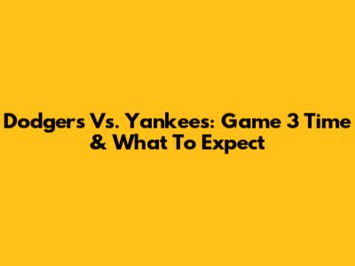 Dodgers Vs. Yankees: Game 3 Time & What To Expect