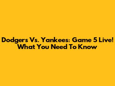 Dodgers Vs. Yankees: Game 5 Live! What You Need To Know