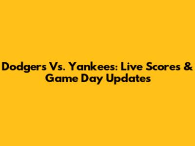 Dodgers Vs. Yankees: Live Scores & Game Day Updates