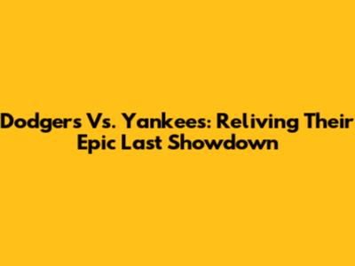 Dodgers Vs. Yankees: Reliving Their Epic Last Showdown