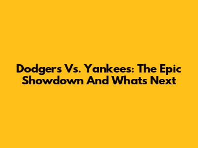 Dodgers Vs. Yankees: The Epic Showdown And What's Next