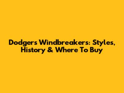 Dodgers Windbreakers: Styles, History & Where To Buy