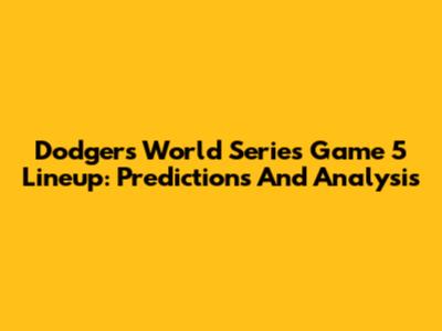 Dodgers World Series Game 5 Lineup: Predictions And Analysis