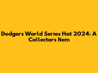 Dodgers World Series Hat 2024: A Collector's Item