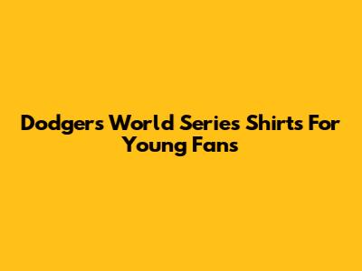 Dodgers World Series Shirts For Young Fans