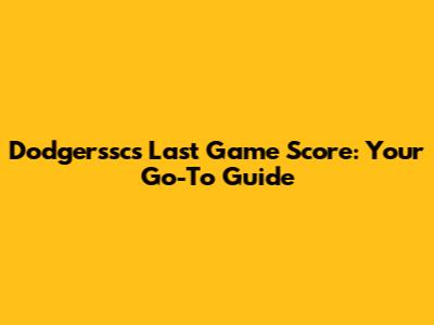 Dodgerssc's Last Game Score: Your Go-To Guide