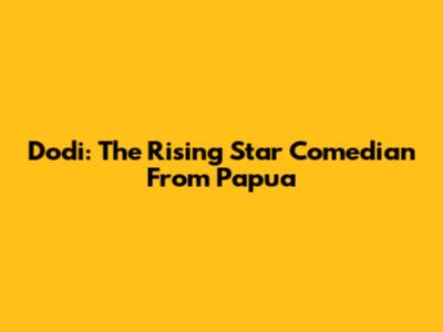 Dodi: The Rising Star Comedian From Papua