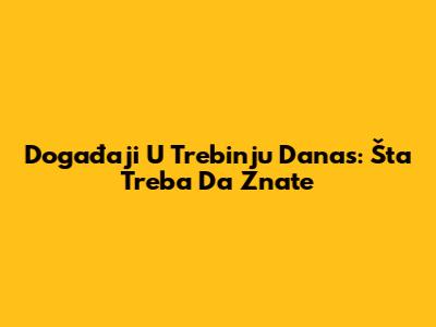 Događaji U Trebinju Danas: Šta Treba Da Znate