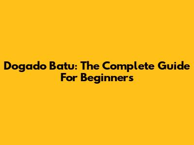 Dogado Batu: The Complete Guide For Beginners